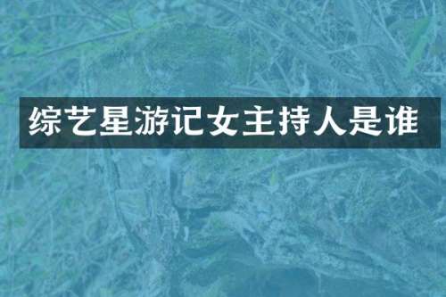 综艺星游记女主持人是谁