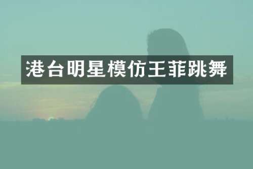 港台明星模仿王菲跳舞