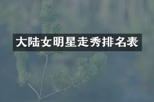 大陆女明星走秀排名表