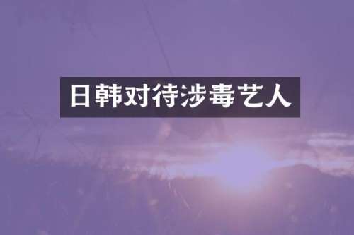 日韩对待艺人