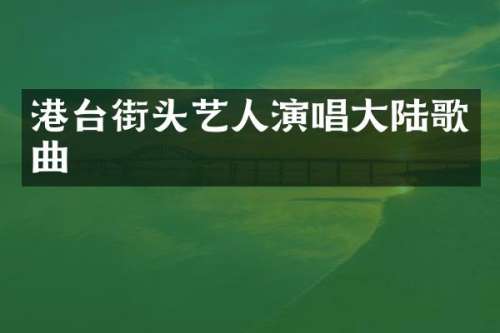 港台街头艺人演唱大陆歌曲
