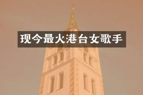 现今最火港台女歌手