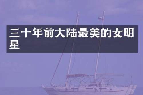 三十年前大陆最美的女明星