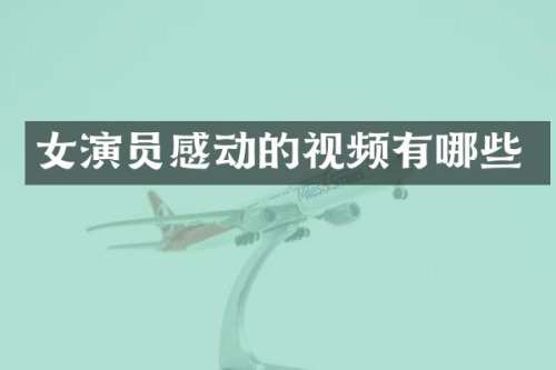 女演员感动的视频有哪些