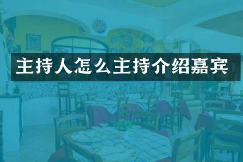 主持人怎么主持介绍嘉宾