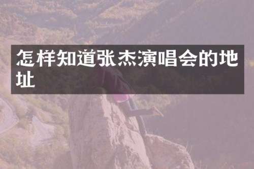 怎样知道张杰演唱会的地址