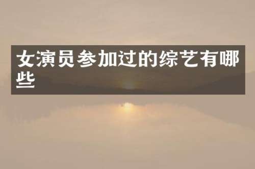 女演员参加过的综艺有哪些