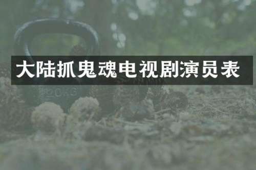 大陆抓鬼魂电视剧演员表