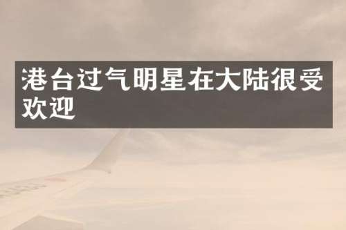 港台过气明星在大陆很受欢迎