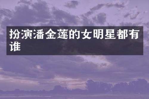 扮演潘金莲的女明星都有谁