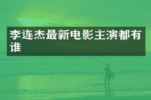 李连杰最新电影主演都有谁