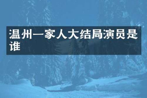 温州一家人大结局演员是谁