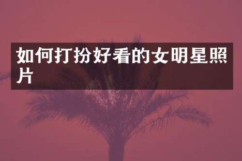 如何打扮好看的女明星照片