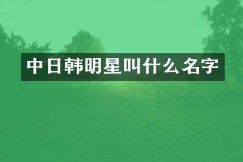 中日韩明星叫什么名字