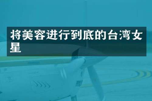 将美容进行到底的台湾女星