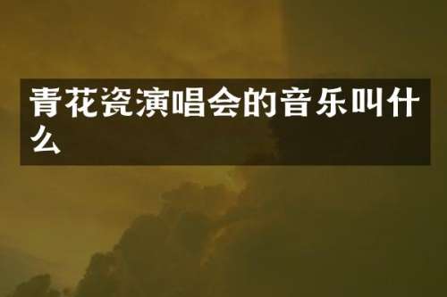 青花瓷演唱会的音乐叫什么