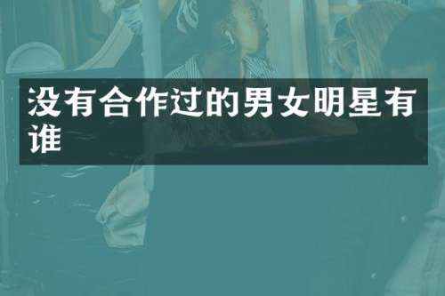 没有合作过的男女明星有谁