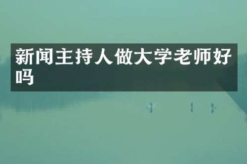 新闻主持人做大学老师好吗