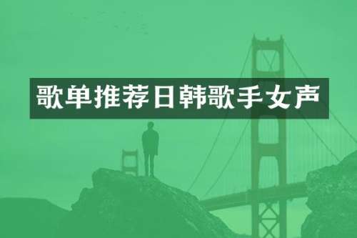 歌单推荐日韩歌手女声
