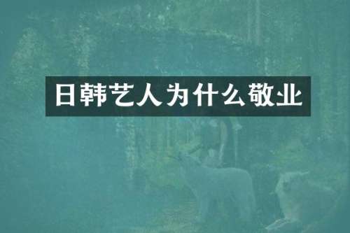 日韩艺人为什么敬业