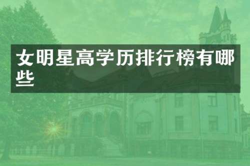 女明星高学历排行榜有哪些