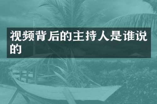 视频背后的主持人是谁说的