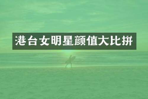 港台女明星颜值大比拼