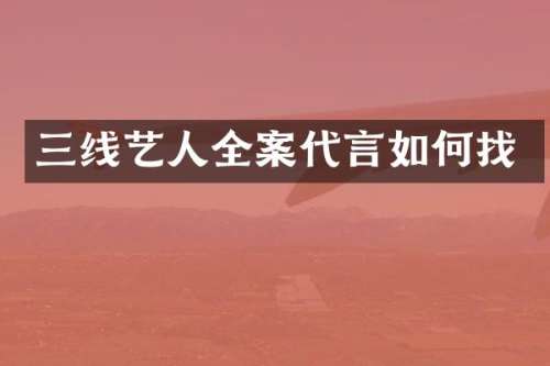 三线艺人全案代言如何找
