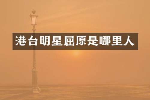 港台明星屈原是哪里人