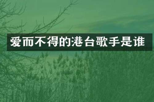 爱而不得的港台歌手是谁