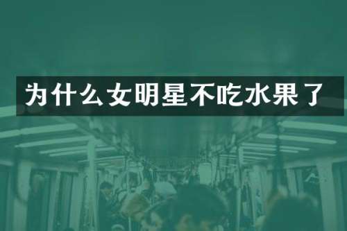 为什么女明星不吃水果了