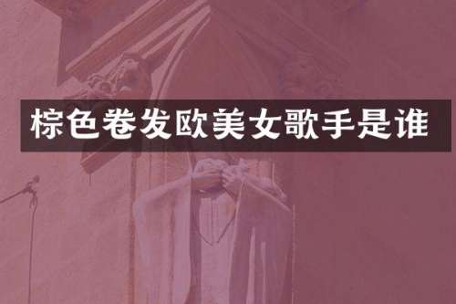 棕色卷发欧歌手是谁