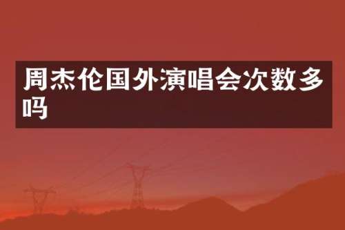 周杰伦国外演唱会次数多吗