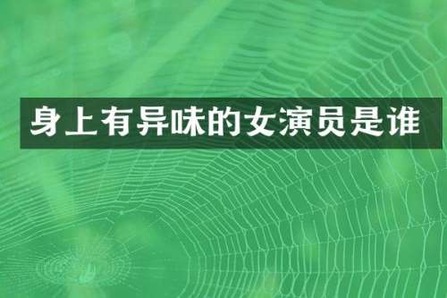 身上有异味的女演员是谁