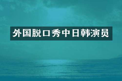 外国脱口秀中日韩演员