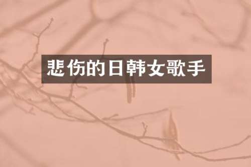 悲伤的日韩女歌手