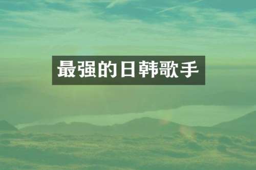 最强的日韩歌手
