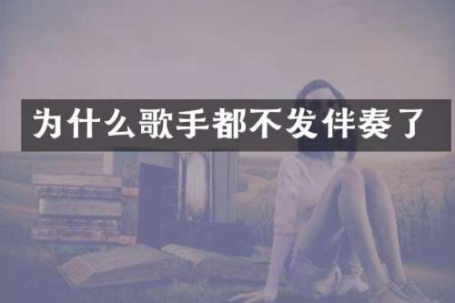 为什么歌手都不发伴奏了