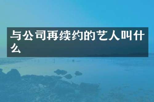 与公司再续约的艺人叫什么