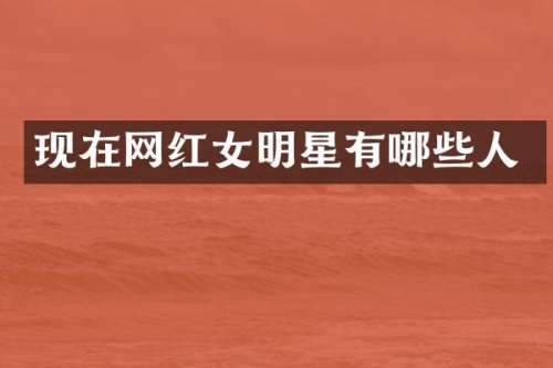 现在网红女明星有哪些人