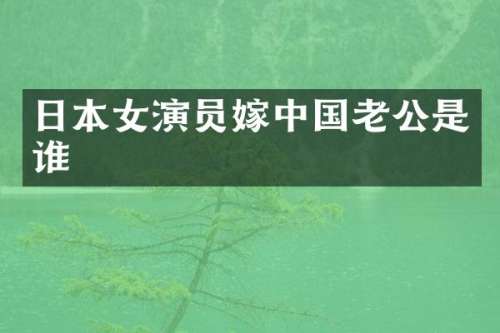 日本女演员嫁中国老公是谁