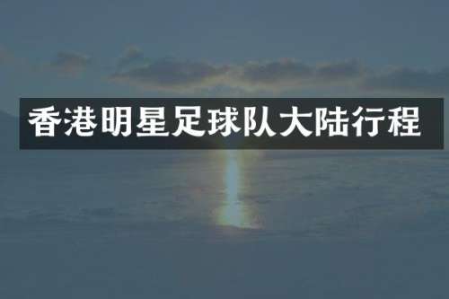 香港明星足球队大陆行程