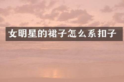 女明星的裙子怎么系扣子