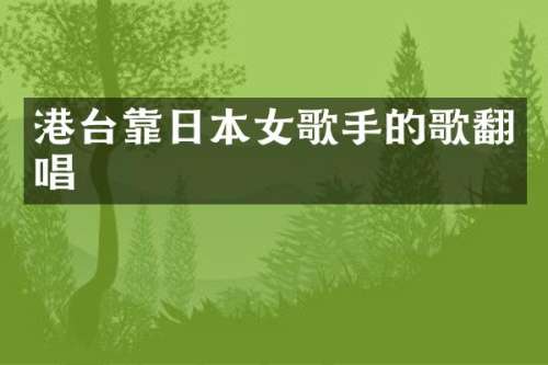 港台靠日本女歌手的歌翻唱