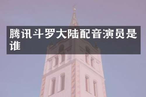 腾讯斗罗大陆配音演员是谁
