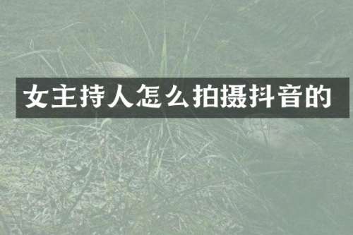 女主持人怎么拍摄抖音的