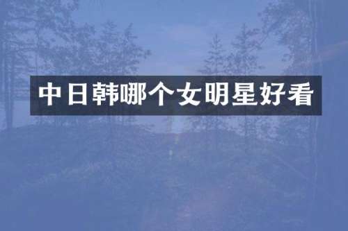 中日韩哪个女明星好看