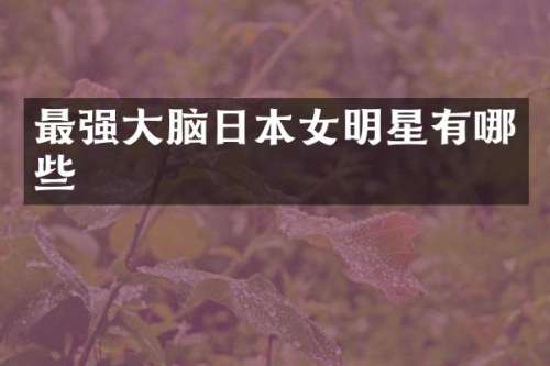 最强大脑日本女明星有哪些