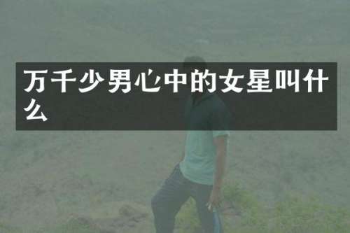 万千少男心中的女星叫什么