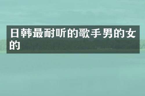 日韩最耐听的歌手男的女的
